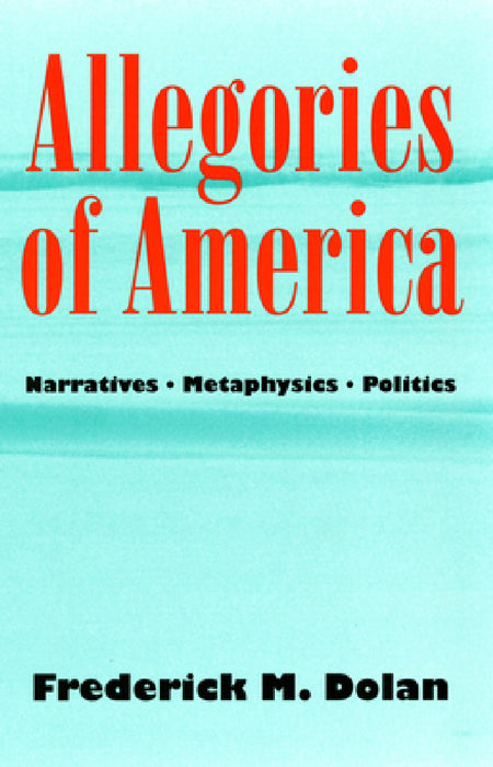 Allegories of America: Narratives, Metaphysics, Politics by Frederick M. Dolan