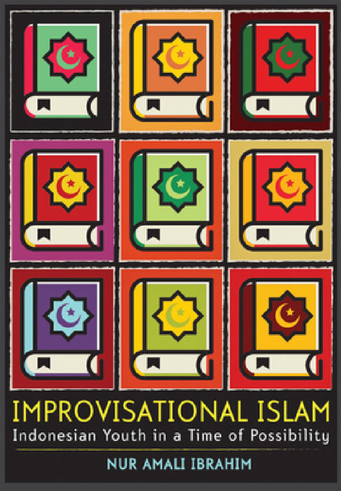 Improvisational Islam: Indonesian Youth in a Time of Possibility by Nur Amali Ibrahim