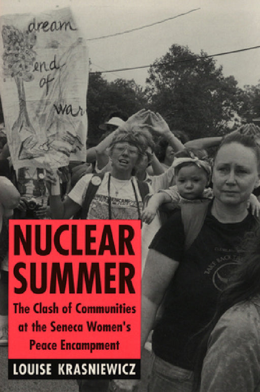 Nuclear Summer: The Clash of Communities at the Seneca Women's Peace Encampment by Louise Krasniewicz