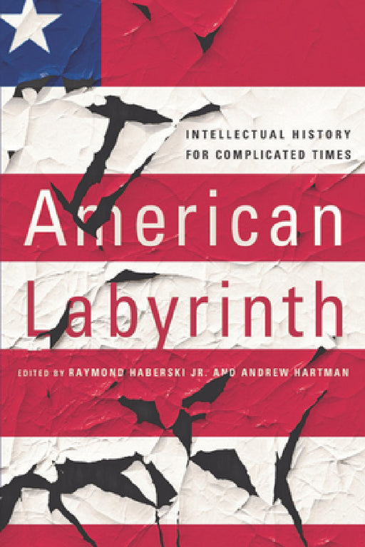 American Labyrinth: Intellectual History for Complicated Times by Raymond Haberski, Andrew Hartman