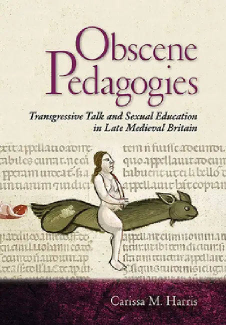 Obscene Pedagogies: Transgressive Talk and Sexual Education in Late Medieval Britain by Carissa M. Harris