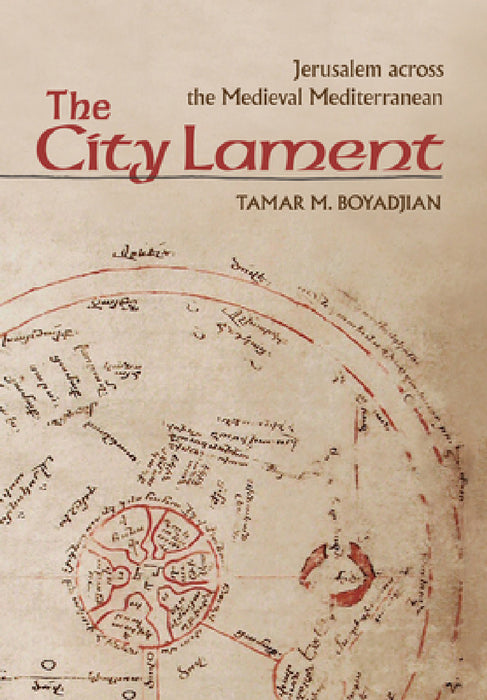 The City Lament: Jerusalem Across the Medieval Mediterranean by Tamar M. Boyadjian