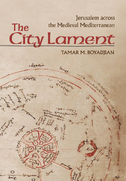 The City Lament: Jerusalem Across the Medieval Mediterranean by Tamar M. Boyadjian