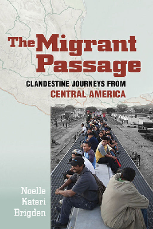 The Migrant Passage: Clandestine Journeys from Central America by Noelle Kateri Brigden