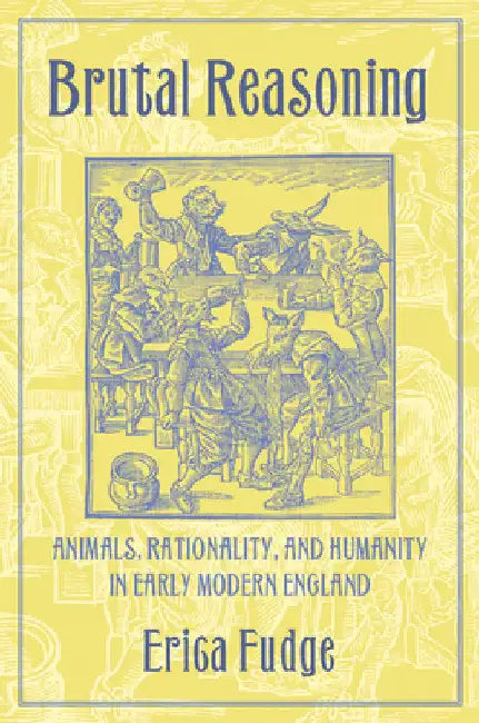 Brutal Reasoning: Animals, Rationality, and Humanity in Early Modern England by Erica Fudge