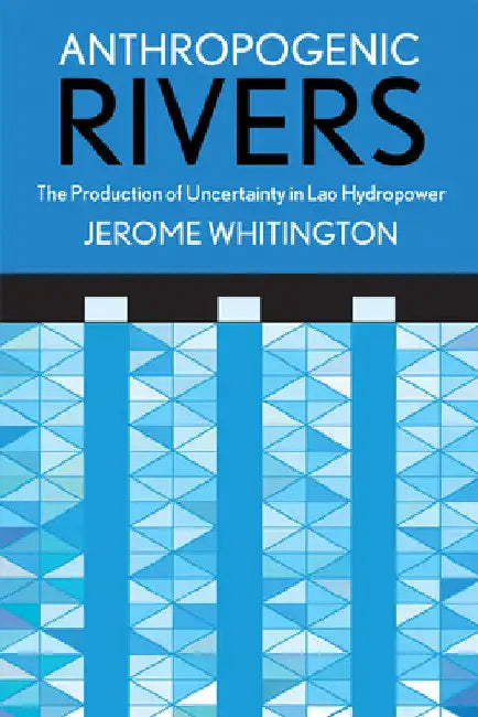 Anthropogenic Rivers: The Production of Uncertainty in Lao Hydropower by Jerome Whitington