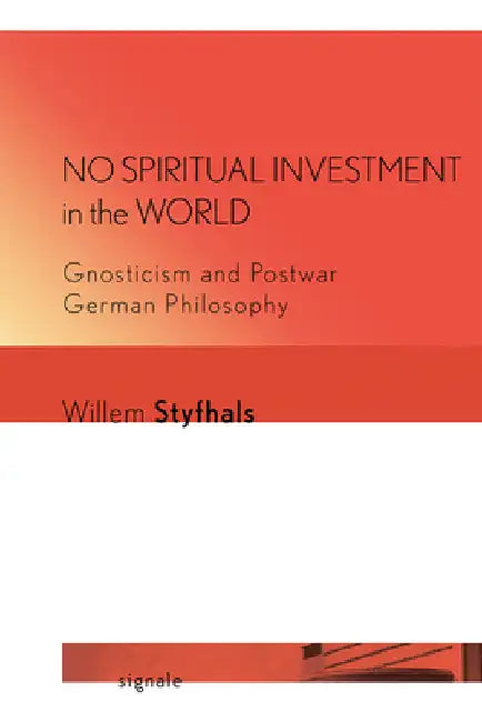 No Spiritual Investment in the World: Gnosticism and Postwar German Philosophy by Willem Styfhals