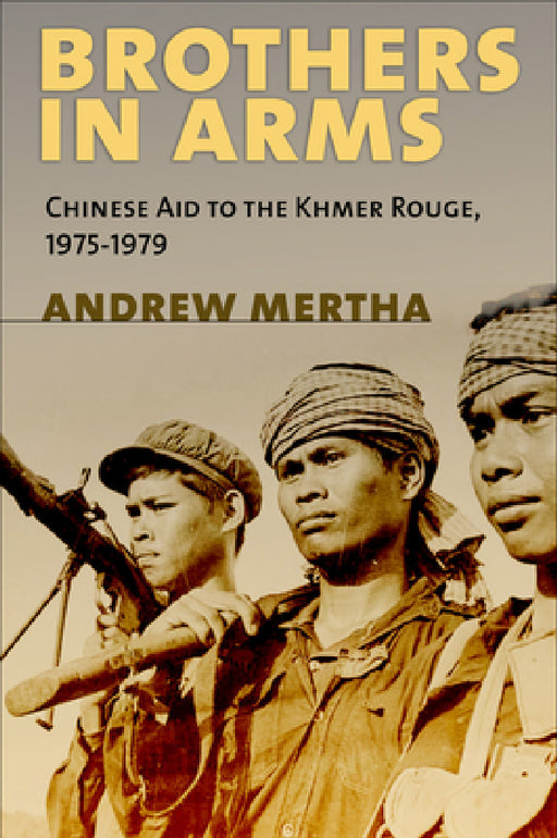 Brothers in Arms: Chinese Aid to the Khmer Rouge, 1975-1979 by Andrew Mertha