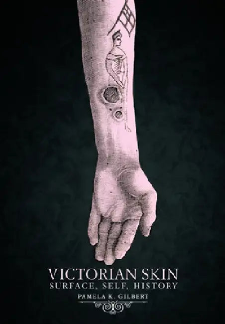 Victorian Skin: Surface, Self, History by Pamela K. Gilbert