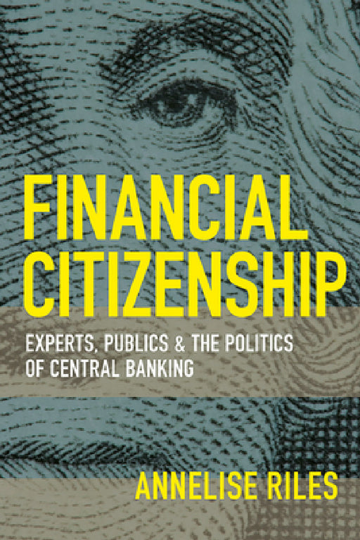 Financial Citizenship: Experts, Publics, and the Politics of Central Banking by Annelise Riles