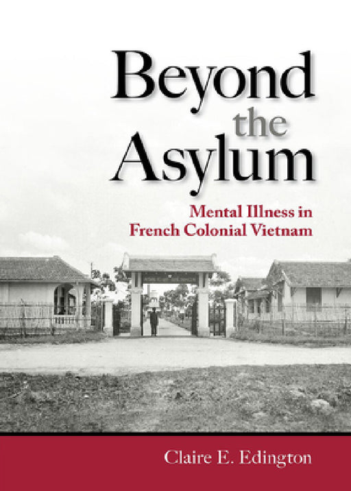 Beyond the Asylum: Mental Illness in French Colonial Vietnam by Claire E. Edington
