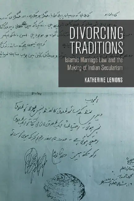 Divorcing Traditions: Islamic Marriage Law and the Making of Indian Secularism by Katherine Lemons