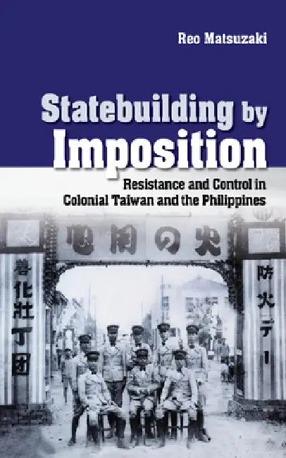 Statebuilding by Imposition: Resistance and Control in Colonial Taiwan and the Philippines by Reo Matsuzaki