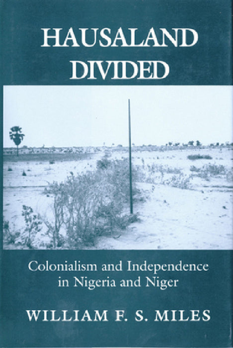 Hausaland Divided: Colonialism and Independence in Nigeria and Niger by William F. S. Miles