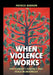 When Violence Works: Postconflict Violence and Peace in Indonesia by Patrick Barron
