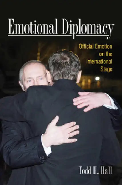 Emotional Diplomacy: Official Emotion on the International Stage by Todd H. Hall