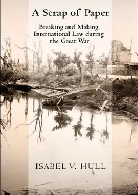 Scrap of Paper: Breaking and Making International Law During the Great War by Isabel V. Hull
