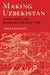Making Uzbekistan: Nation, Empire, and Revolution in the Early USSR by Adeeb Khalid