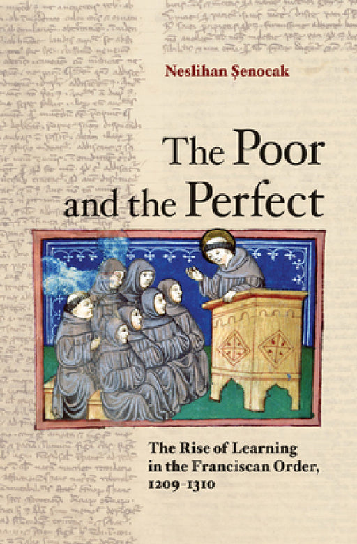 The Poor and the Perfect: The Rise of Learning in the Franciscan Order, 1209-1310 by Neslihan Şenocak