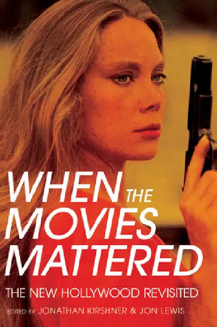 When the Movies Mattered: The New Hollywood Revisited by Jonathan Kirshner