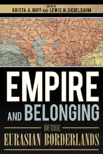 Empire and Belonging in the Eurasian Borderlands by Krista A. Goff