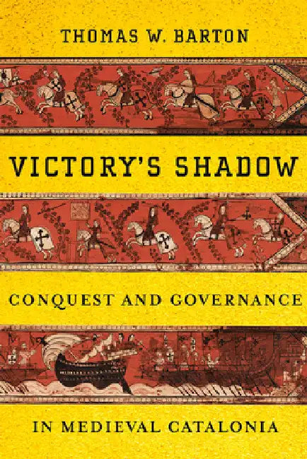 Victory's Shadow: Conquest and Governance in Medieval Catalonia by Thomas W. Barton