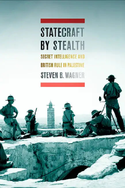 Statecraft by Stealth: Secret Intelligence and British Rule in Palestine by Steven B. Wagner