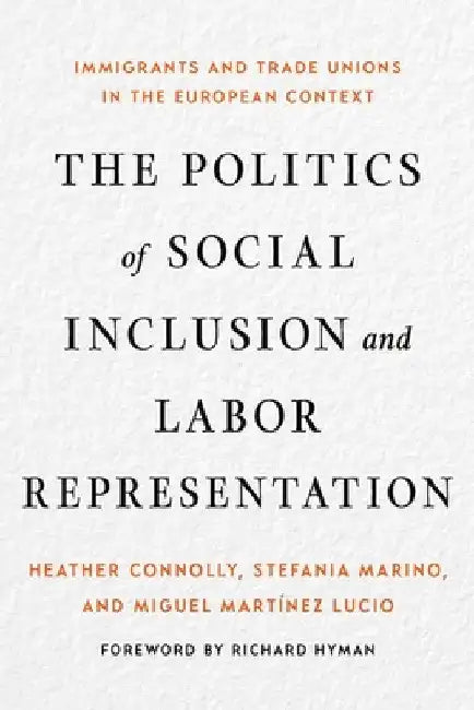The Politics of Social Inclusion and Labor Representation: Immigrants and Trade Unions in the European Context by Heather Connolly