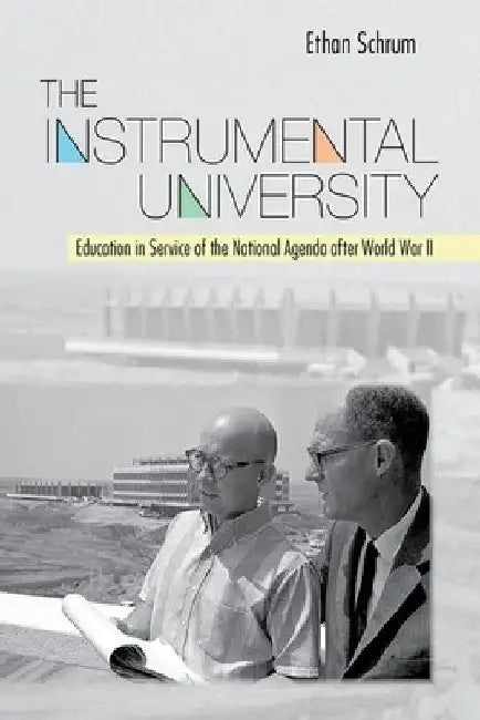 The Instrumental University: Education in Service of the National Agenda After World War II by Ethan Schrum