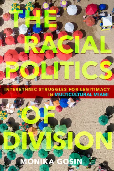 The Racial Politics of Division: Interethnic Struggles for Legitimacy in Multicultural Miami by Monika Gosin