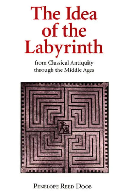 The Idea of the Labyrinth from Classical Antiquity Through the Middle Ages by Penelope Reed Doob