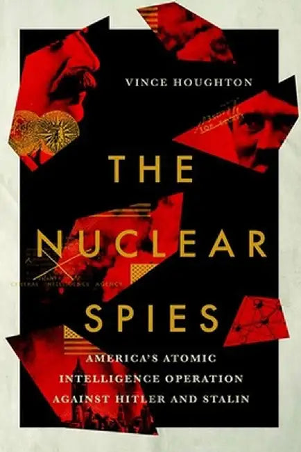 The Nuclear Spies: America's Atomic Intelligence Operation Against Hitler and Stalin by Vince Houghton