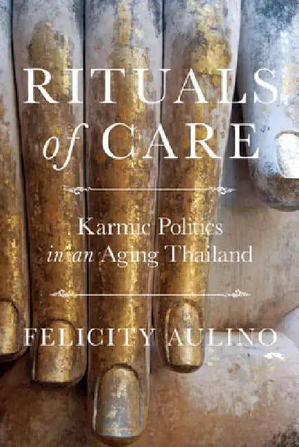 Rituals of Care: Karmic Politics in an Aging Thailand by Felicity Aulino