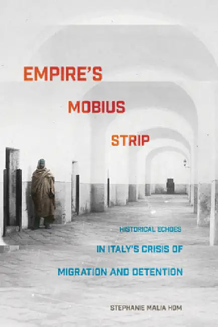 Empire's Mobius Strip: Historical Echoes in Italy's Crisis of Migration and Detention by Stephanie Malia Hom