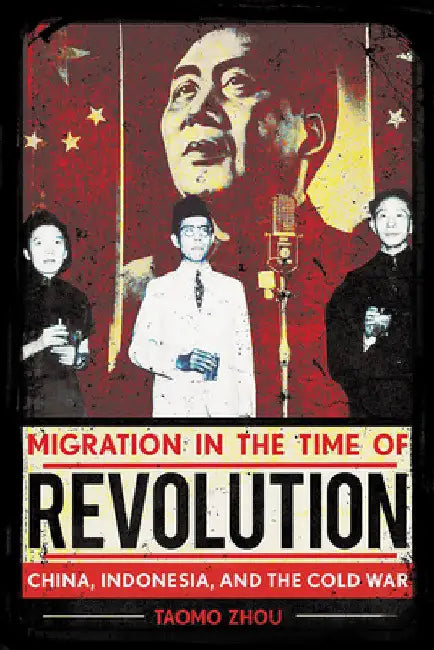 Migration in the Time of Revolution: China, Indonesia, and the Cold War by Taomo Zhou