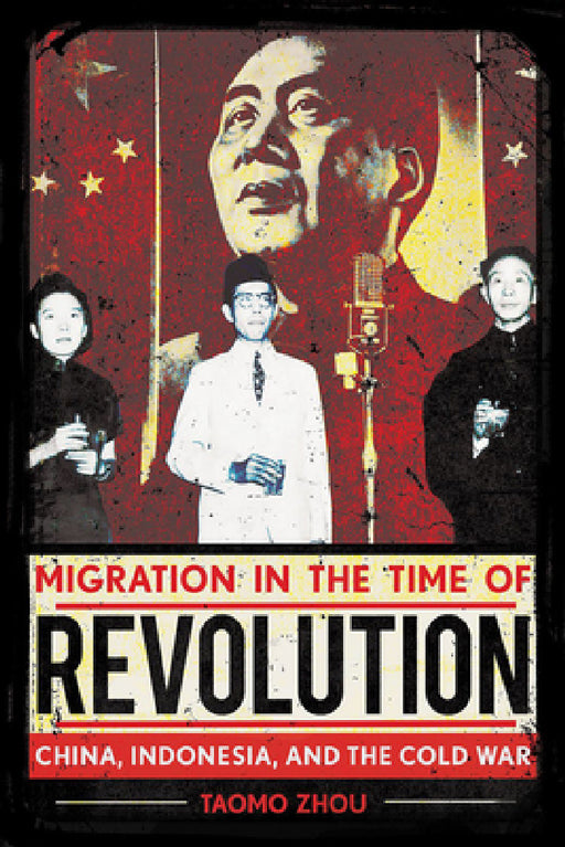 Migration in the Time of Revolution: China, Indonesia, and the Cold War by Taomo Zhou