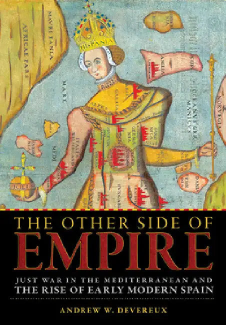 The Other Side of Empire: Just War in the Mediterranean and the Rise of Early Modern Spain by Andrew W. Devereux