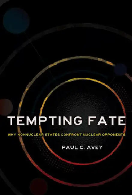 Tempting Fate: Why Nonnuclear States Confront Nuclear Opponents by Paul C. Avey