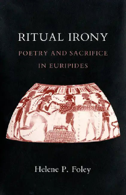 Ritual Irony: Poetry and Sacrifice in Euripides by Helene P. Foley