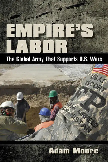 Empire's Labor: The Global Army That Supports U.S. Wars by Adam D. Moore