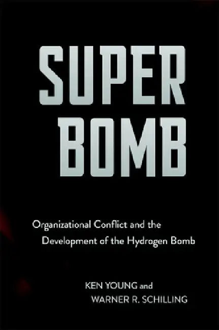 Super Bomb: Organizational Conflict and the Development of the Hydrogen Bomb by Ken Young, Warner R. Schilling