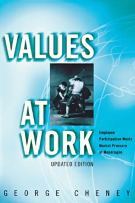 Values at Work: Employee Participation Meets Market Pressure at Mondragón by George Cheney