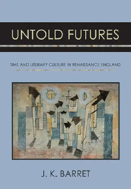 Untold Futures: Time and Literary Culture in Renaissance England by J. K. Barret