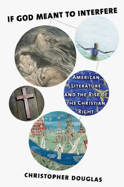 If God Meant to Interfere: American Literature and the Rise of the Christian Right by Christopher Douglas