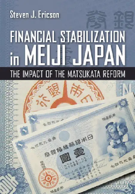 Financial Stabilization in Meiji Japan: The Impact of the Matsukata Reform by Steven J. Ericson