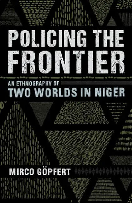 Policing the Frontier: An Ethnography of Two Worlds in Niger by Mirco Göpfert