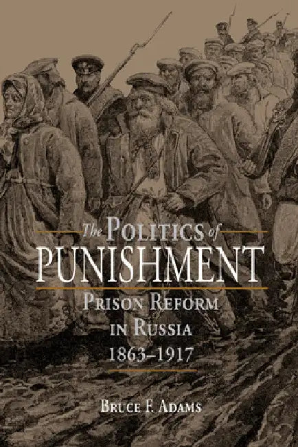 The Politics of Punishment: Prison Reform in Russia, 1863-1917 by Bruce F. Adams