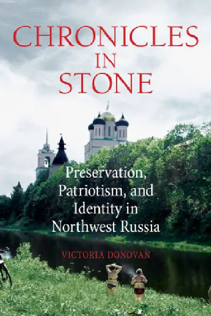 Chronicles in Stone: Preservation, Patriotism, and Identity in Northwest Russia by Victoria Donovan