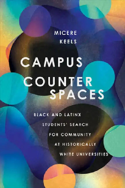 Campus Counterspaces: Black and Latinx Students' Search for Community at Historically White Universities by Micere Keels