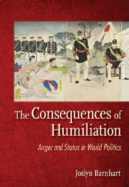 The Consequences of Humiliation: Anger and Status in World Politics by Joslyn Trager Barnhart